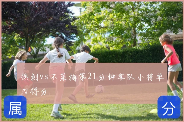 热刺vs不莱梅第21分钟客队小将单刀得分