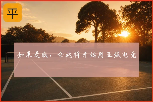 如果是我，会这样开始用亚娱电竞
