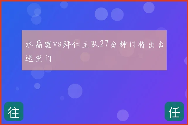 水晶宫vs拜仁主队27分钟门将出击送空门