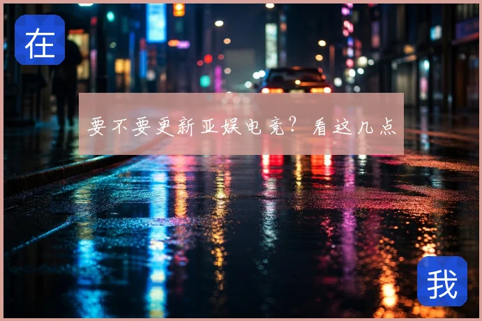 要不要更新亚娱电竞？看这几点