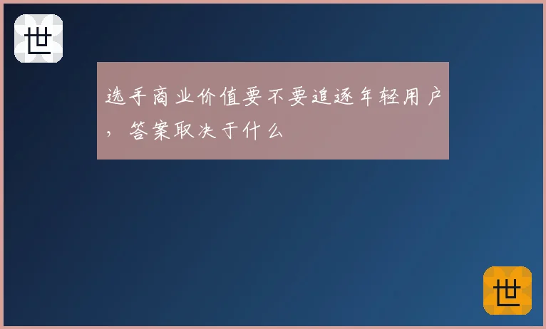 选手商业价值要不要追逐年轻用户,答案取决于什么