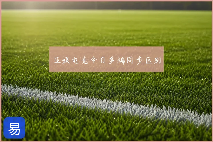 亚娱电竞今日多端同步区别