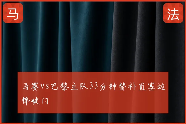 马赛vs巴黎主队33分钟替补直塞边锋破门
