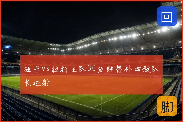 纽卡vs拉科主队30分钟替补回做队长远射