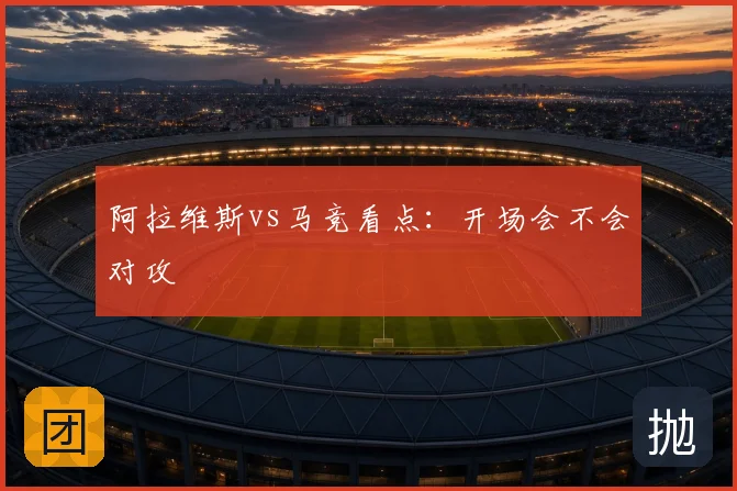 阿拉维斯vs马竞看点：开场会不会对攻