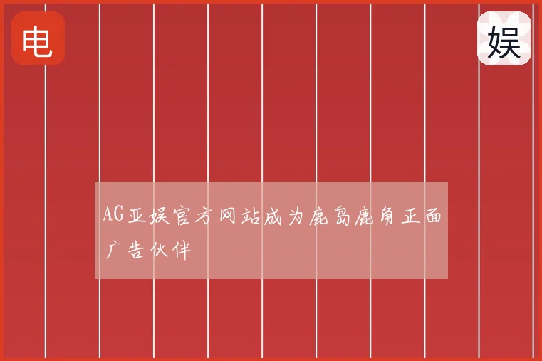 AG亚娱官方网站成为鹿岛鹿角正面广告伙伴