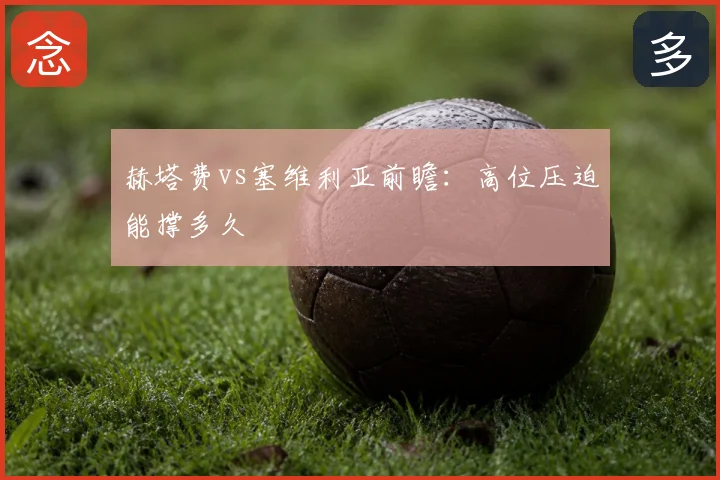 赫塔费vs塞维利亚前瞻:高位压迫能撑多久