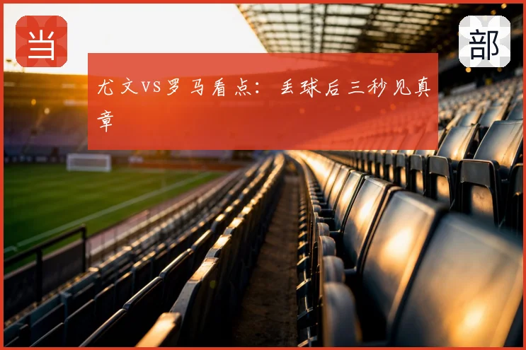 尤文vs罗马看点：丢球后三秒见真章
