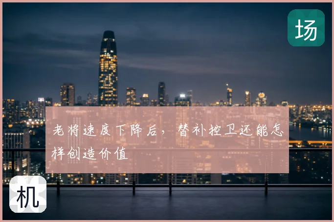 老将速度下降后,替补控卫还能怎样创造价值