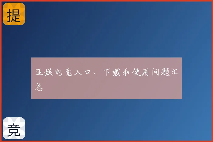 亚娱电竞入口、下载和使用问题汇总